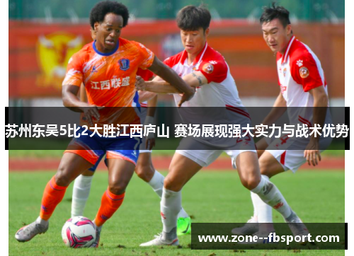 苏州东吴5比2大胜江西庐山 赛场展现强大实力与战术优势