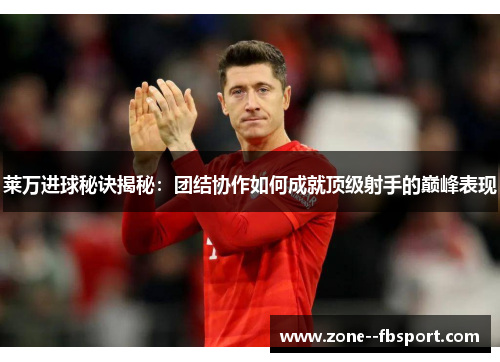 莱万进球秘诀揭秘：团结协作如何成就顶级射手的巅峰表现