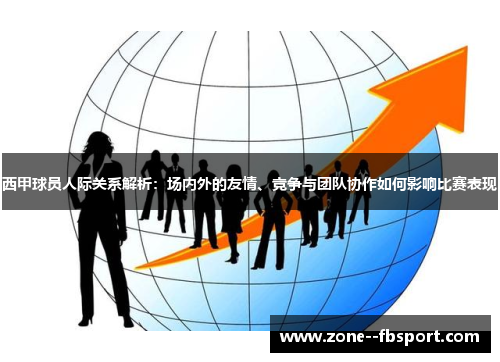 西甲球员人际关系解析：场内外的友情、竞争与团队协作如何影响比赛表现