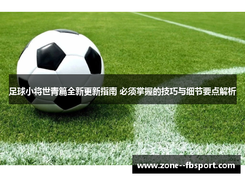 足球小将世青篇全新更新指南 必须掌握的技巧与细节要点解析