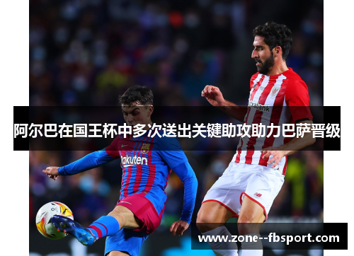 阿尔巴在国王杯中多次送出关键助攻助力巴萨晋级