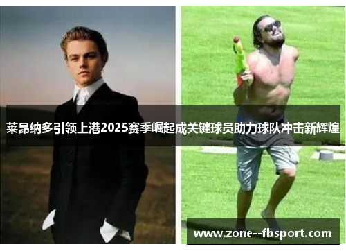 莱昂纳多引领上港2025赛季崛起成关键球员助力球队冲击新辉煌