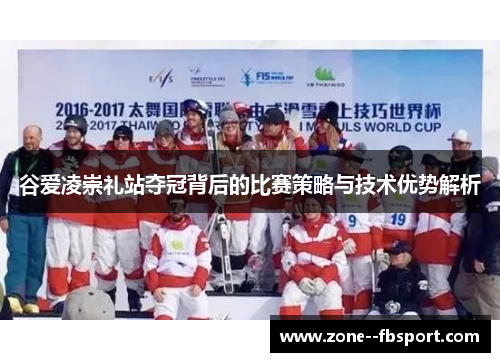 谷爱凌崇礼站夺冠背后的比赛策略与技术优势解析
