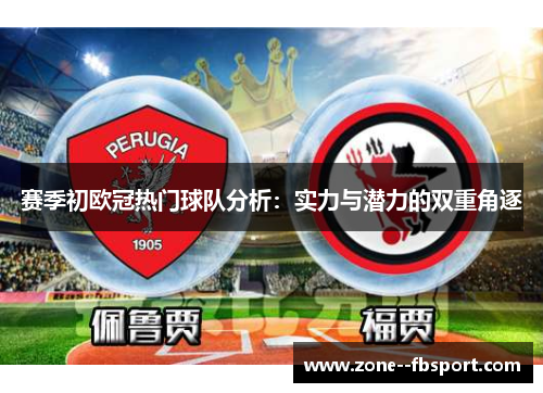 赛季初欧冠热门球队分析：实力与潜力的双重角逐