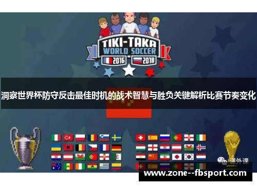 洞察世界杯防守反击最佳时机的战术智慧与胜负关键解析比赛节奏变化 洞察世界杯防守反击最佳时机的战术智慧与胜负关键解析比赛节奏变化