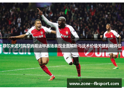 菲尔米诺对阵摩纳哥法甲赛场表现全面解析与战术价值关键影响评估 菲尔米诺对阵摩纳哥法甲赛场表现全面解析与战术价值关键影响评估