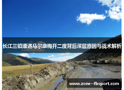 长江三镇遭遇马尔康梅开二度背后深层原因与战术解析