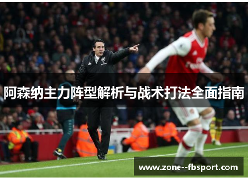 阿森纳主力阵型解析与战术打法全面指南 阿森纳主力阵型解析与战术打法全面指南