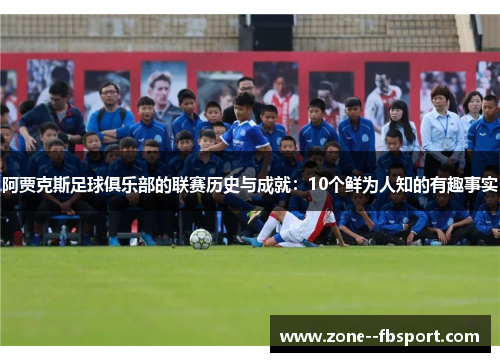 阿贾克斯足球俱乐部的联赛历史与成就：10个鲜为人知的有趣事实