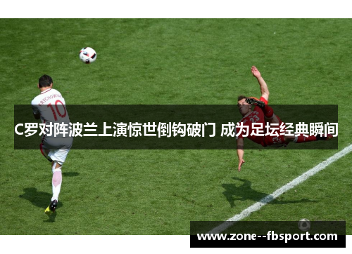C罗对阵波兰上演惊世倒钩破门 成为足坛经典瞬间 C罗对阵波兰上演惊世倒钩破门 成为足坛经典瞬间