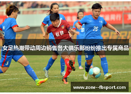 女足热潮带动周边销售各大俱乐部纷纷推出专属商品 女足热潮带动周边销售各大俱乐部纷纷推出专属商品