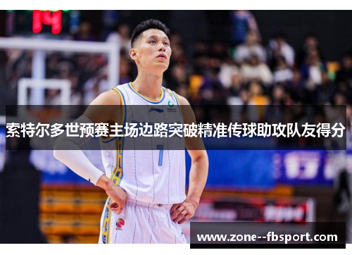 索特尔多世预赛主场边路突破精准传球助攻队友得分