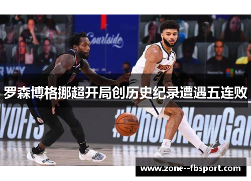 罗森博格挪超开局创历史纪录遭遇五连败 罗森博格挪超开局创历史纪录遭遇五连败