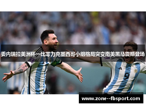 委内瑞拉美洲杯一比零力克墨西哥小组格局突变南美黑马震撼登场 委内瑞拉美洲杯一比零力克墨西哥小组格局突变南美黑马震撼登场