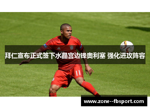 拜仁宣布正式签下水晶宫边锋奥利塞 强化进攻阵容 拜仁宣布正式签下水晶宫边锋奥利塞 强化进攻阵容