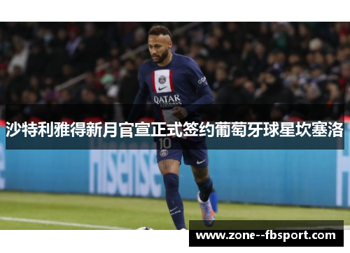 沙特利雅得新月官宣正式签约葡萄牙球星坎塞洛 沙特利雅得新月官宣正式签约葡萄牙球星坎塞洛