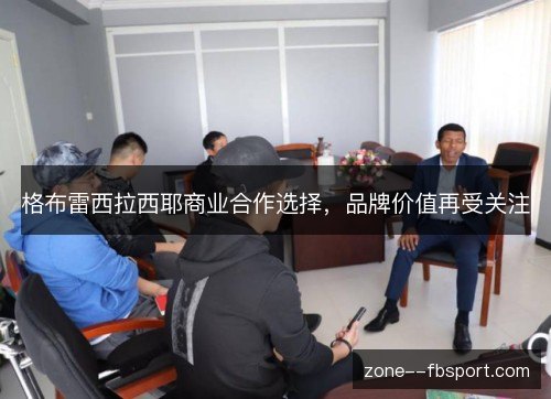 格布雷西拉西耶商业合作选择，品牌价值再受关注
